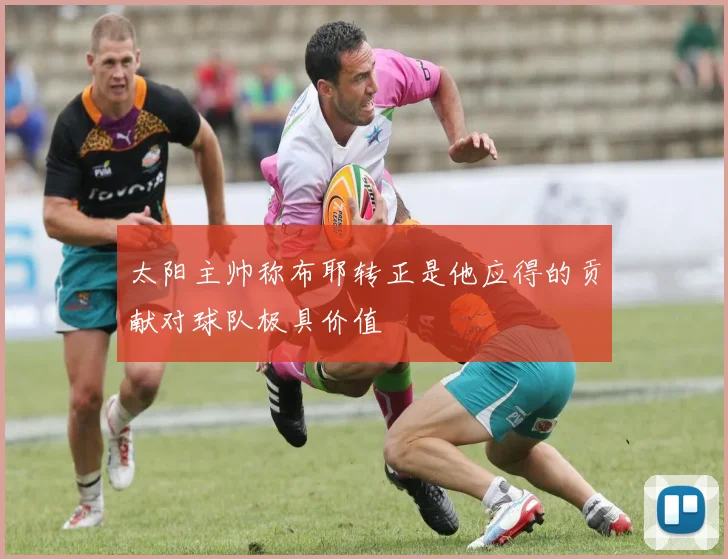 太阳主帅称布耶转正是他应得的贡献对球队极具价值