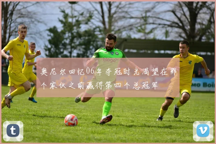 奥尼尔回忆06年夺冠时光渴望在那个家伙之前赢得第四个总冠军