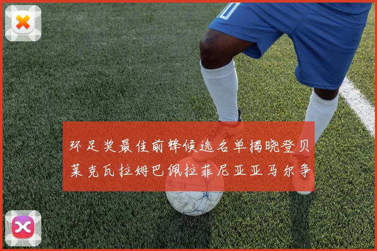 环足奖最佳前锋候选名单揭晓登贝莱克瓦拉姆巴佩拉菲尼亚亚马尔争夺荣耀