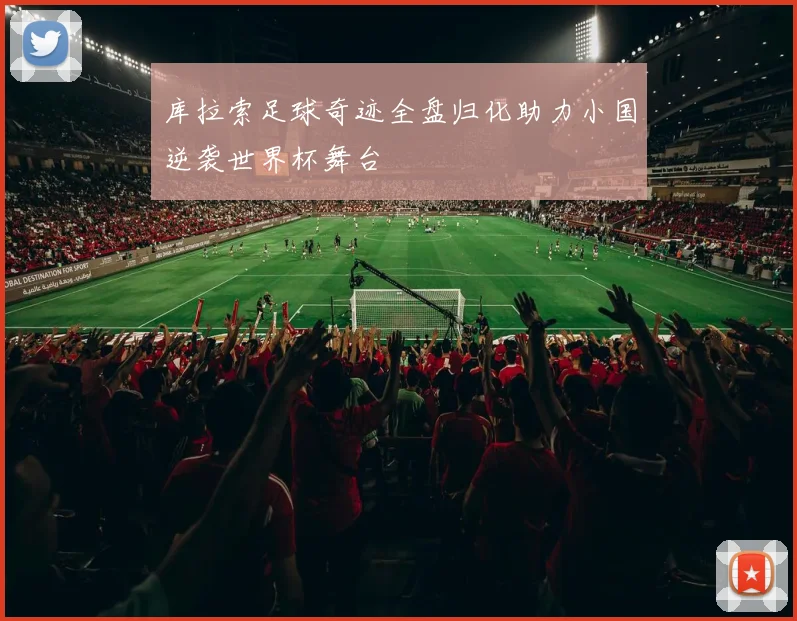 库拉索足球奇迹全盘归化助力小国逆袭世界杯舞台