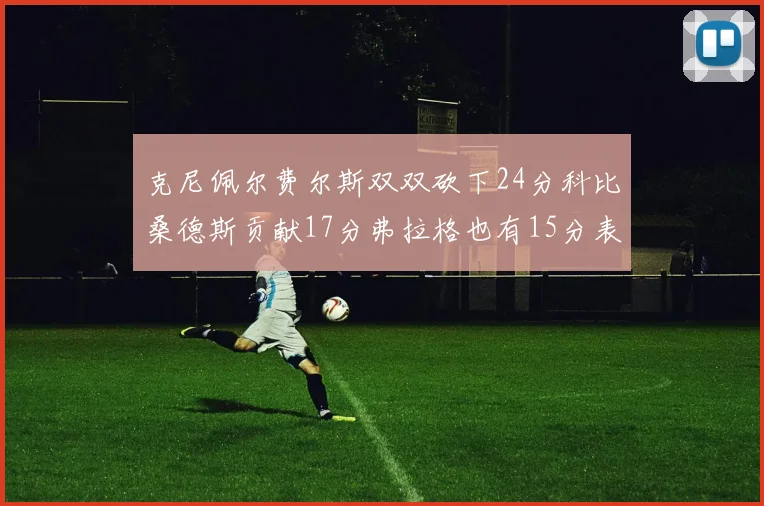 克尼佩尔费尔斯双双砍下24分科比桑德斯贡献17分弗拉格也有15分表现出色