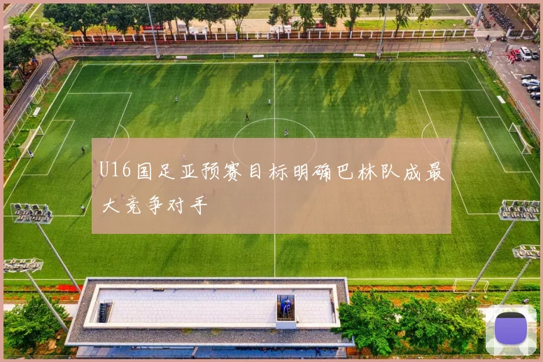U16国足亚预赛目标明确巴林队成最大竞争对手
