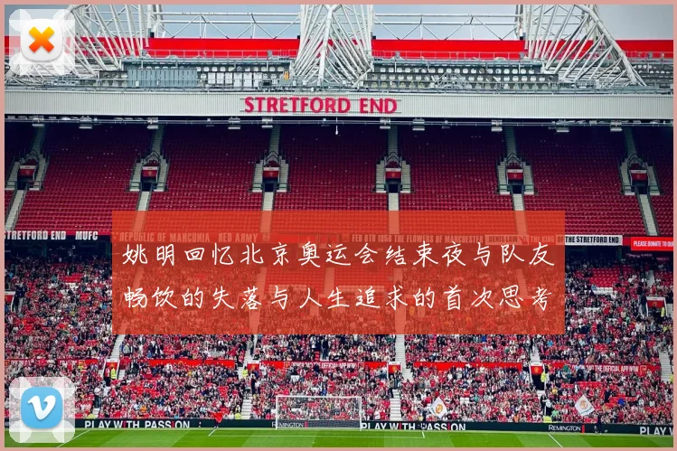 姚明回忆北京奥运会结束夜与队友畅饮的失落与人生追求的首次思考