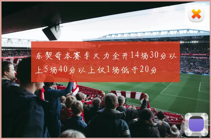 东契奇本赛季火力全开14场30分以上5场40分以上仅1场低于20分