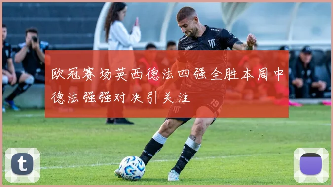 欧冠赛场英西德法四强全胜本周中德法强强对决引关注