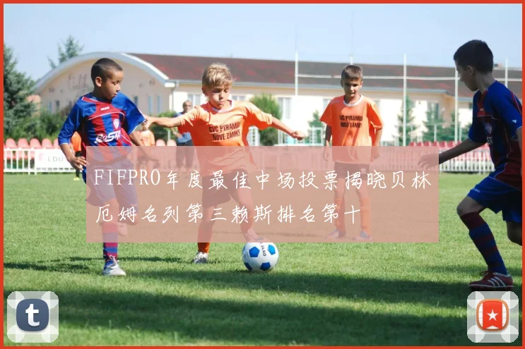 FIFPRO年度最佳中场投票揭晓贝林厄姆名列第三赖斯排名第十