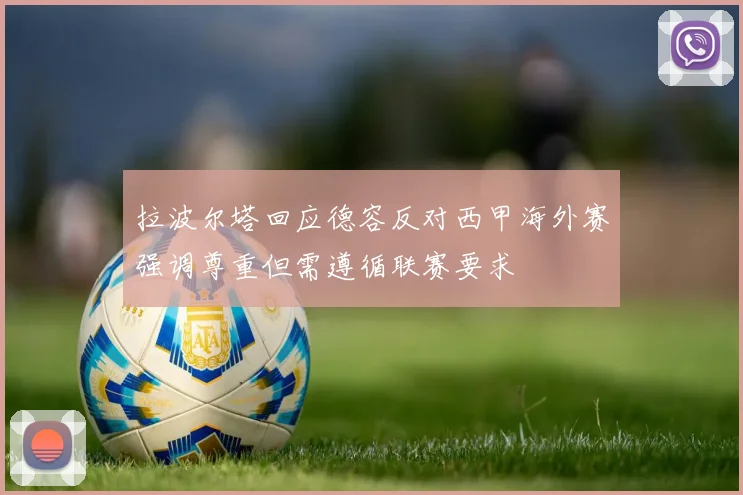 拉波尔塔回应德容反对西甲海外赛强调尊重但需遵循联赛要求