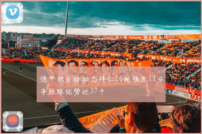 德甲积分榜动态拜仁16轮领先11分净胜球优势达37个